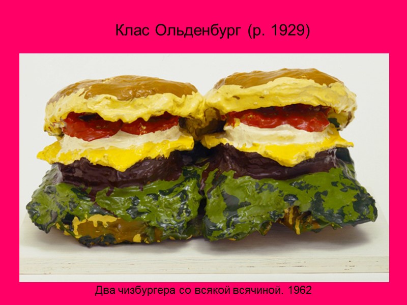 Клас Ольденбург (р. 1929)  Два чизбургера со всякой всячиной. 1962